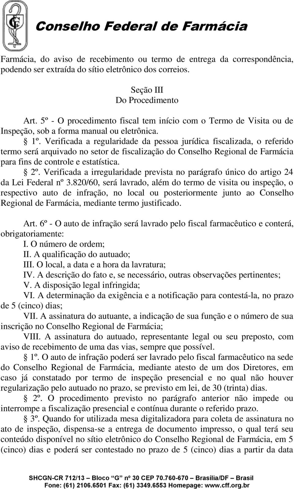 Verificada a regularidade da pessoa jurídica fiscalizada, o referido termo será arquivado no setor de fiscalização do Conselho Regional de Farmácia para fins de controle e estatística. 2º.