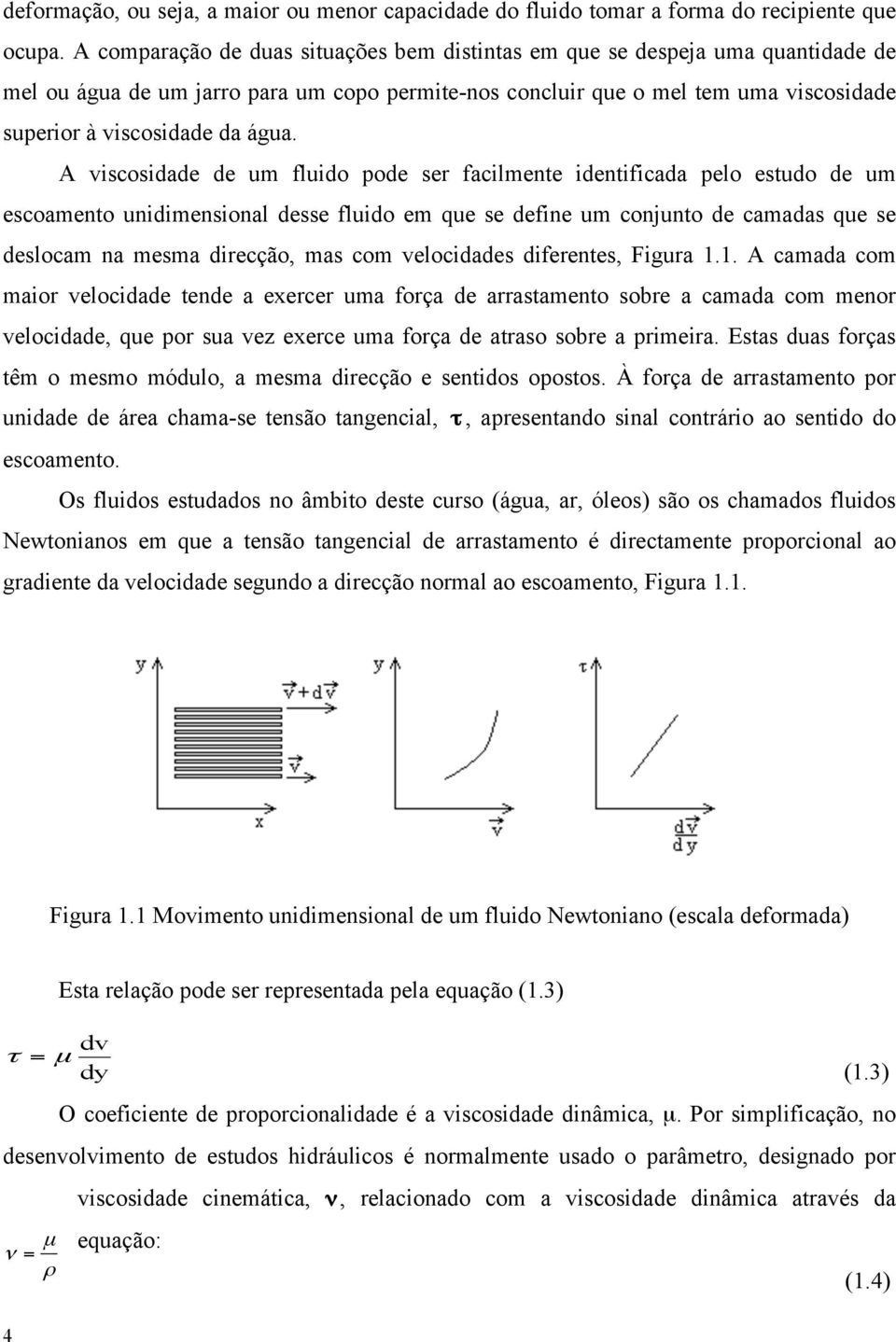 iscosidade de um fluido ode ser facilmente identificada elo estudo de um escoamento unidimensional desse fluido em que se define um conjunto de camadas que se deslocam na mesma direcção, mas com