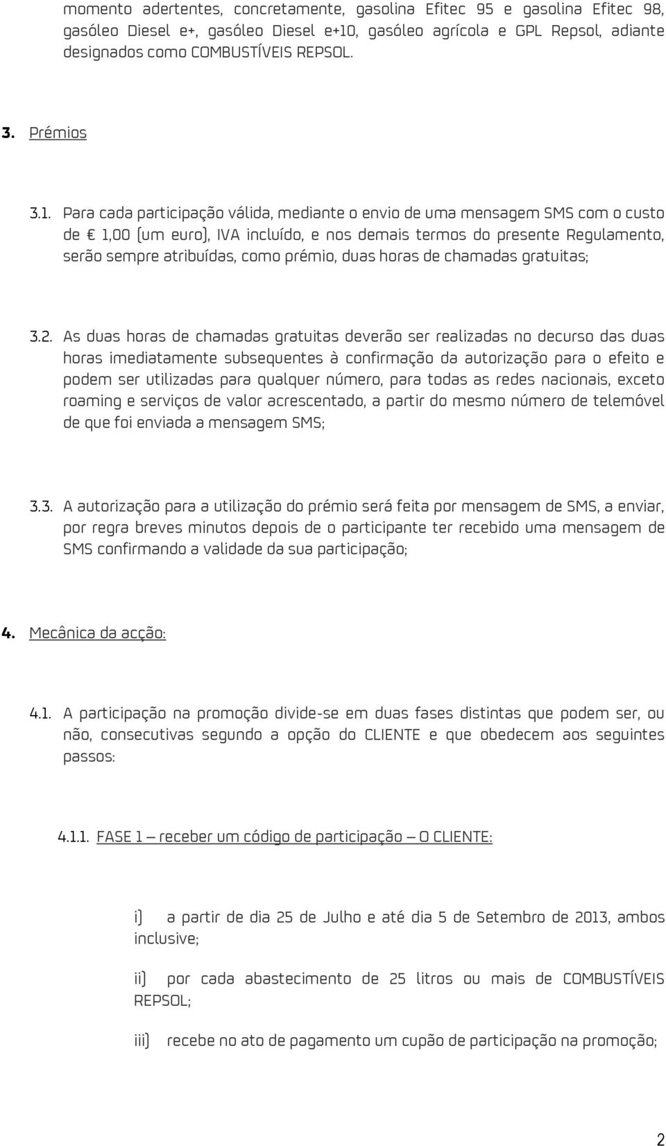 Para cada participação válida, mediante o envio de uma mensagem SMS com o custo de 1,00 (um euro), IVA incluído, e nos demais termos do presente Regulamento, serão sempre atribuídas, como prémio,