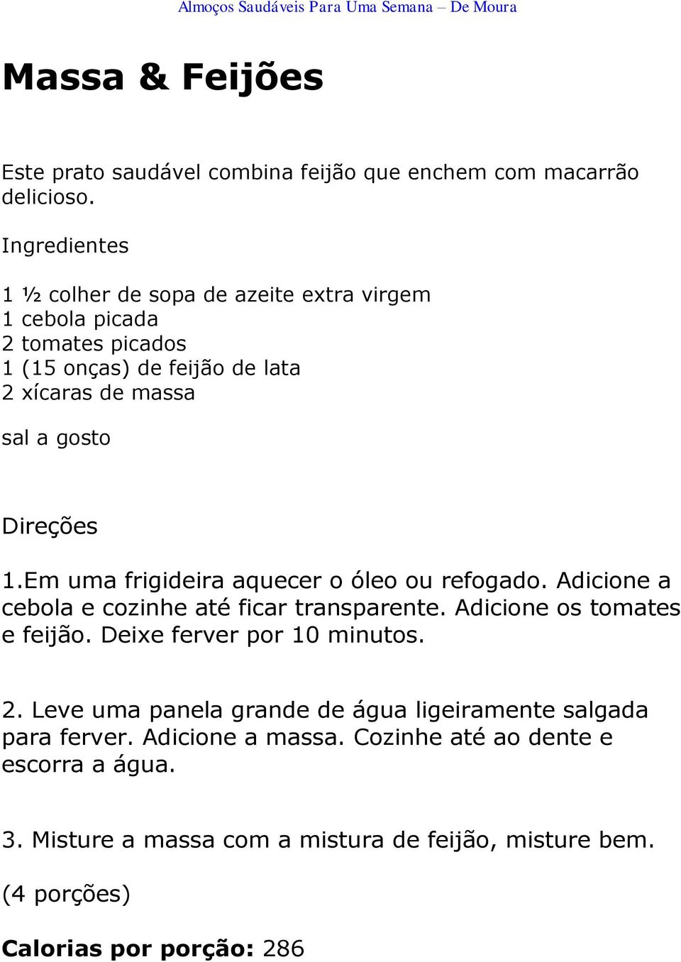 Direções 1.Em uma frigideira aquecer o óleo ou refogado. Adicione a cebola e cozinhe até ficar transparente. Adicione os tomates e feijão.