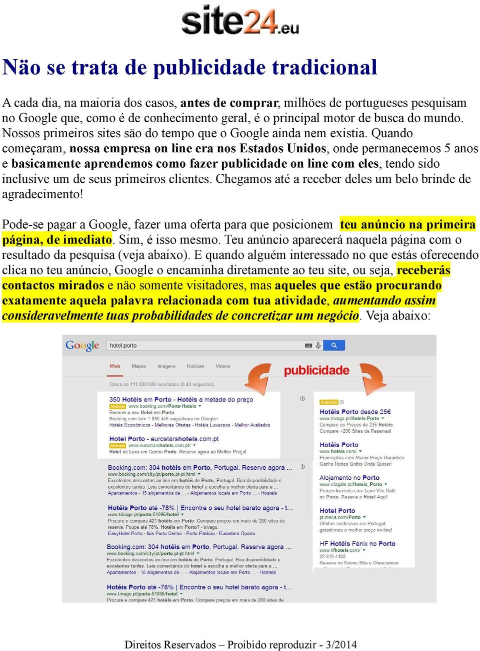 Quando começaram, nossa empresa on line era nos Estados Unidos, onde permanecemos 5 anos e basicamente aprendemos como fazer publicidade on line com eles, tendo sido inclusive um de seus primeiros