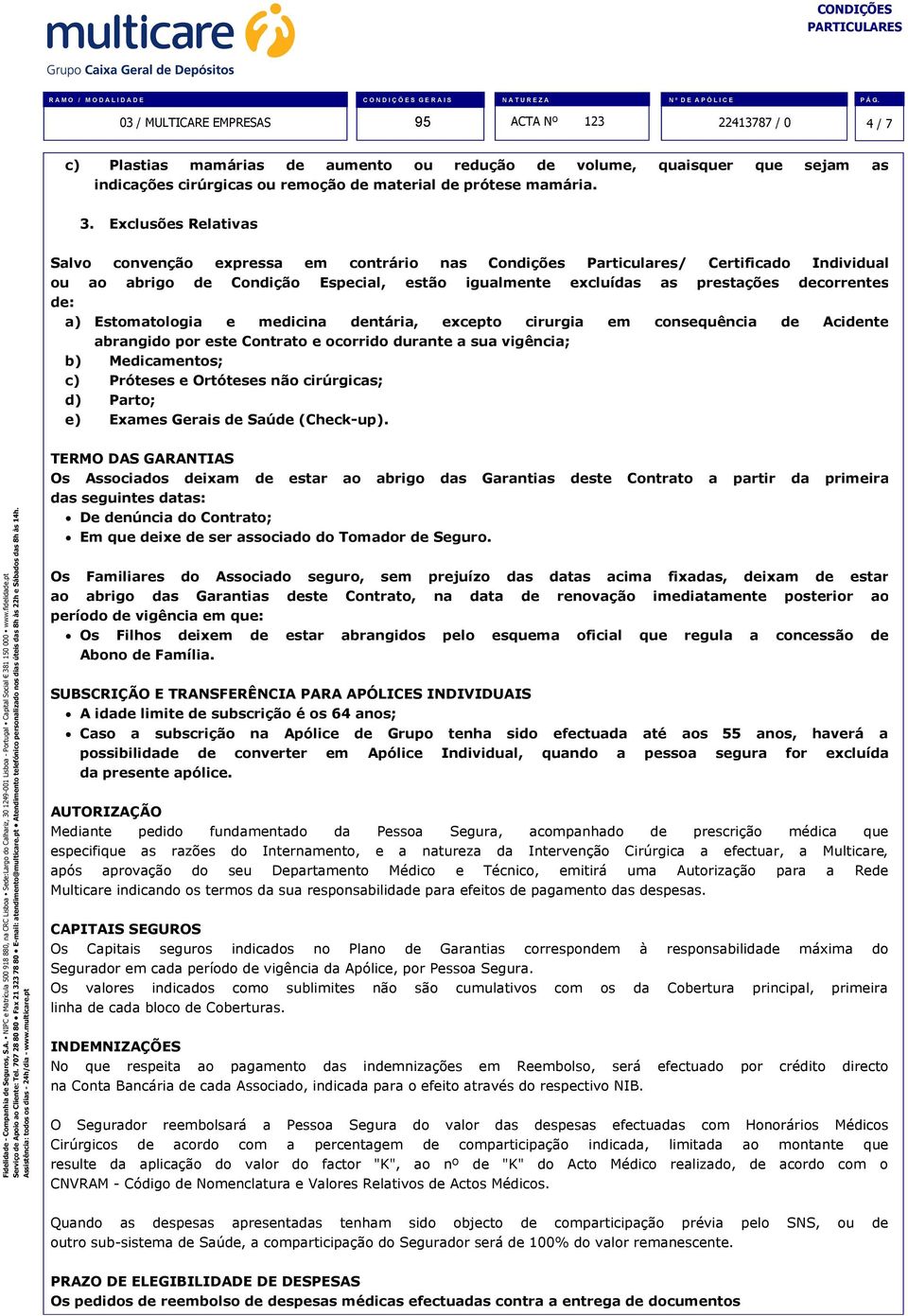 de: a) Estomatologia e medicina dentária, excepto cirurgia em consequência de Acidente abrangido por este Contrato e ocorrido durante a sua vigência; b) Medicamentos; c) Próteses e Ortóteses não