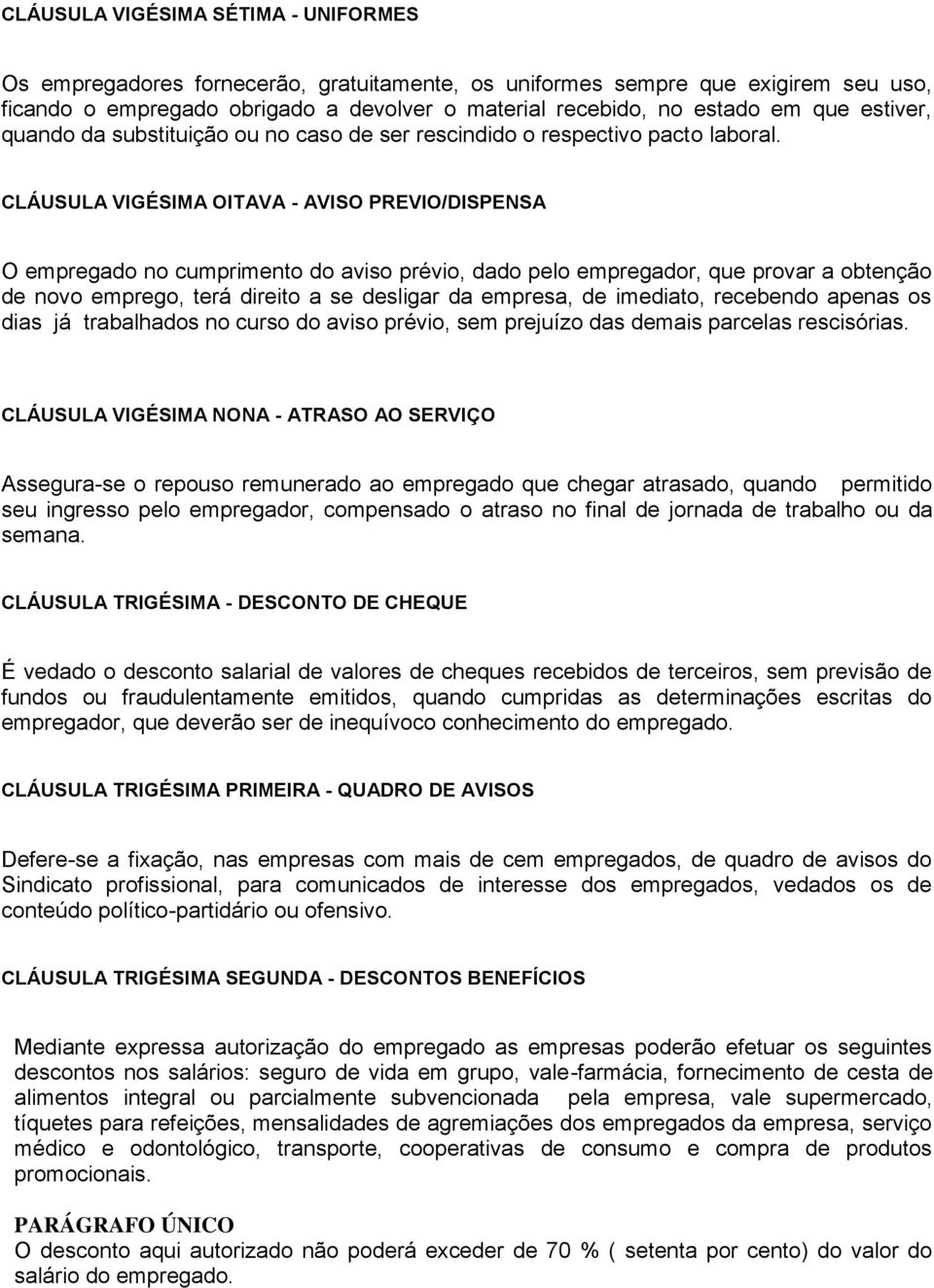 CLÁUSULA VIGÉSIMA OITAVA - AVISO PREVIO/DISPENSA O empregado no cumprimento do aviso prévio, dado pelo empregador, que provar a obtenção de novo emprego, terá direito a se desligar da empresa, de