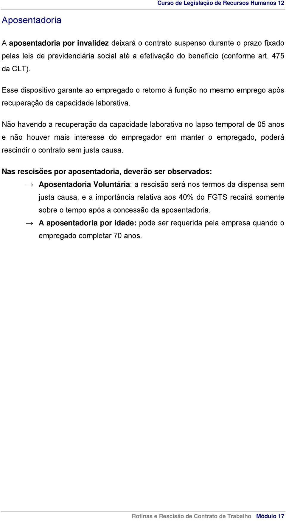 Não havendo a recuperação da capacidade laborativa no lapso temporal de 05 anos e não houver mais interesse do empregador em manter o empregado, poderá rescindir o contrato sem justa causa.