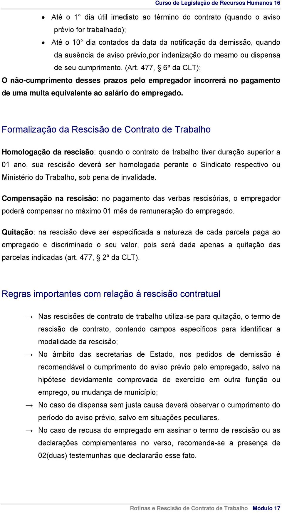 477, 6º da CLT); O não-cumprimento desses prazos pelo empregador incorrerá no pagamento de uma multa equivalente ao salário do empregado.