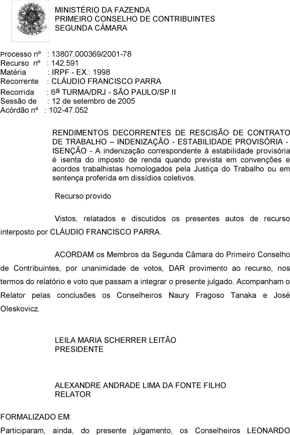 052 RENDIMENTOS DECORRENTES DE RESCISÃO DE CONTRATO DE TRABALHO INDENIZAÇÃO - ESTABILIDADE PROVISÓRIA - ISENÇÃO - A indenização correspondente à estabilidade provisória é isenta do imposto de renda