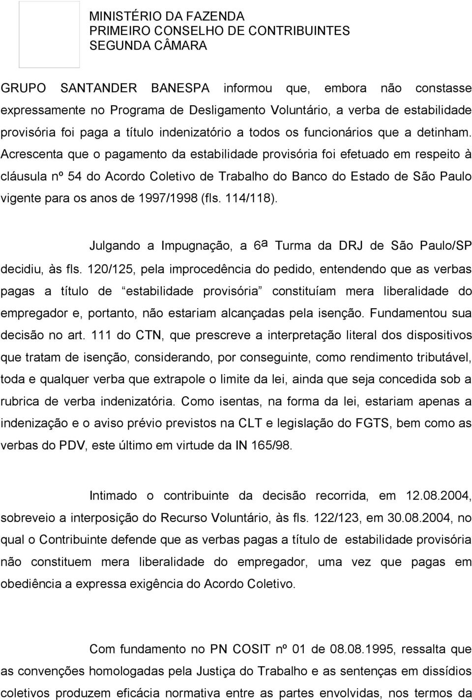 Acrescenta que o pagamento da estabilidade provisória foi efetuado em respeito à cláusula nº 54 do Acordo Coletivo de Trabalho do Banco do Estado de São Paulo vigente para os anos de 1997/1998 (fls.