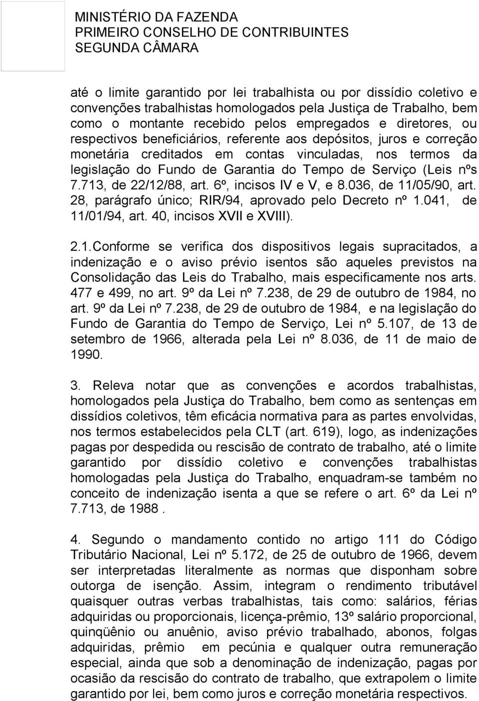 713, de 22/12/88, art. 6º, incisos IV e V, e 8.036, de 11/05/90, art. 28, parágrafo único; RIR/94, aprovado pelo Decreto nº 1.041, de 11/01/94, art. 40, incisos XVII e XVIII). 2.1.Conforme se verifica dos dispositivos legais supracitados, a indenização e o aviso prévio isentos são aqueles previstos na Consolidação das Leis do Trabalho, mais especificamente nos arts.