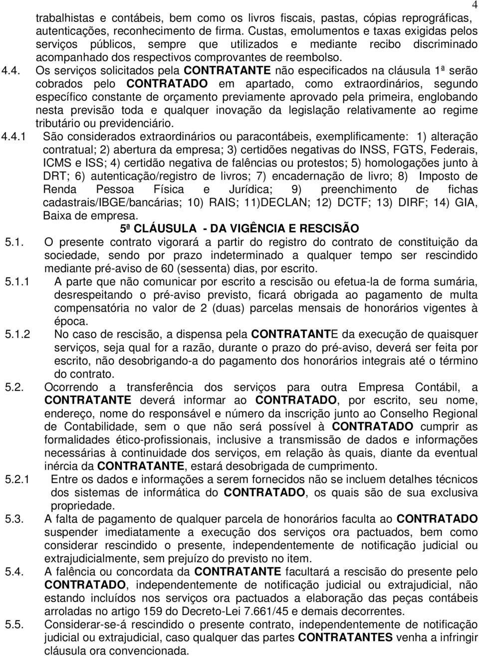 4. Os serviços solicitados pela CONTRATANTE não especificados na cláusula 1ª serão cobrados pelo CONTRATADO em apartado, como extraordinários, segundo específico constante de orçamento previamente