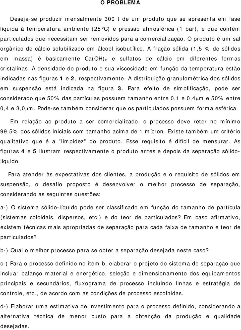 A fração sólida (1,5 % de sólidos em massa) é basicamente Ca(OH) 2 e sulfatos de cálcio em diferentes formas cristalinas.