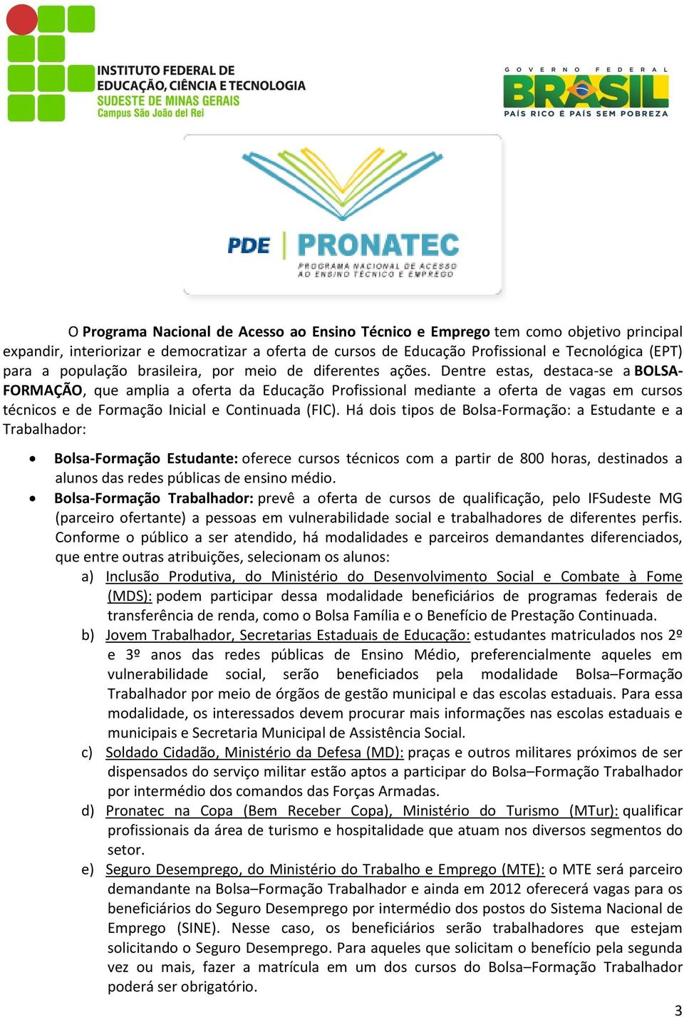 Dentre estas, destaca-se a BOLSA- FORMAÇÃO, que amplia a oferta da Educação Profissional mediante a oferta de vagas em cursos técnicos e de Formação Inicial e Continuada (FIC).