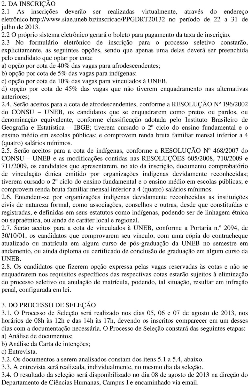 a) opção por cota de 40% das vagas para afrodescendentes; b) opção por cota de 5% das vagas para indígenas; c) opção por cota de 10% das vagas para vinculados à UNEB.