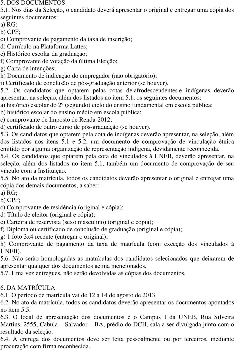 Plataforma Lattes; e) Histórico escolar da graduação; f) Comprovante de votação da última Eleição; g) Carta de intenções; h) Documento de indicação do empregador (não obrigatório); i) Certificado de