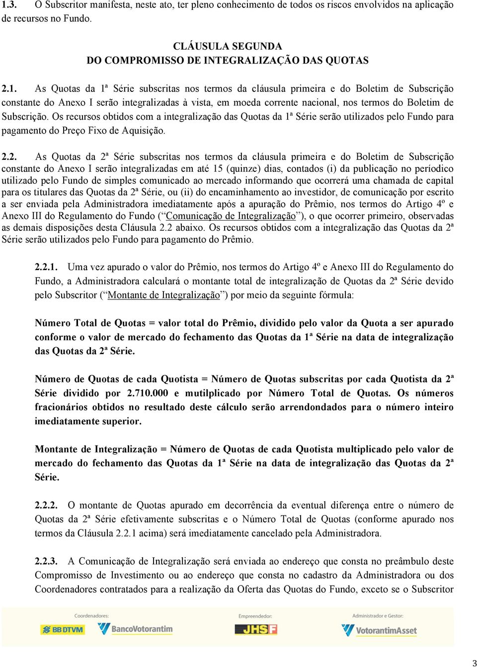 Subscrição. Os recursos obtidos com a integralização das Quotas da 1ª Série serão utilizados pelo Fundo para pagamento do Preço Fixo de Aquisição. 2.