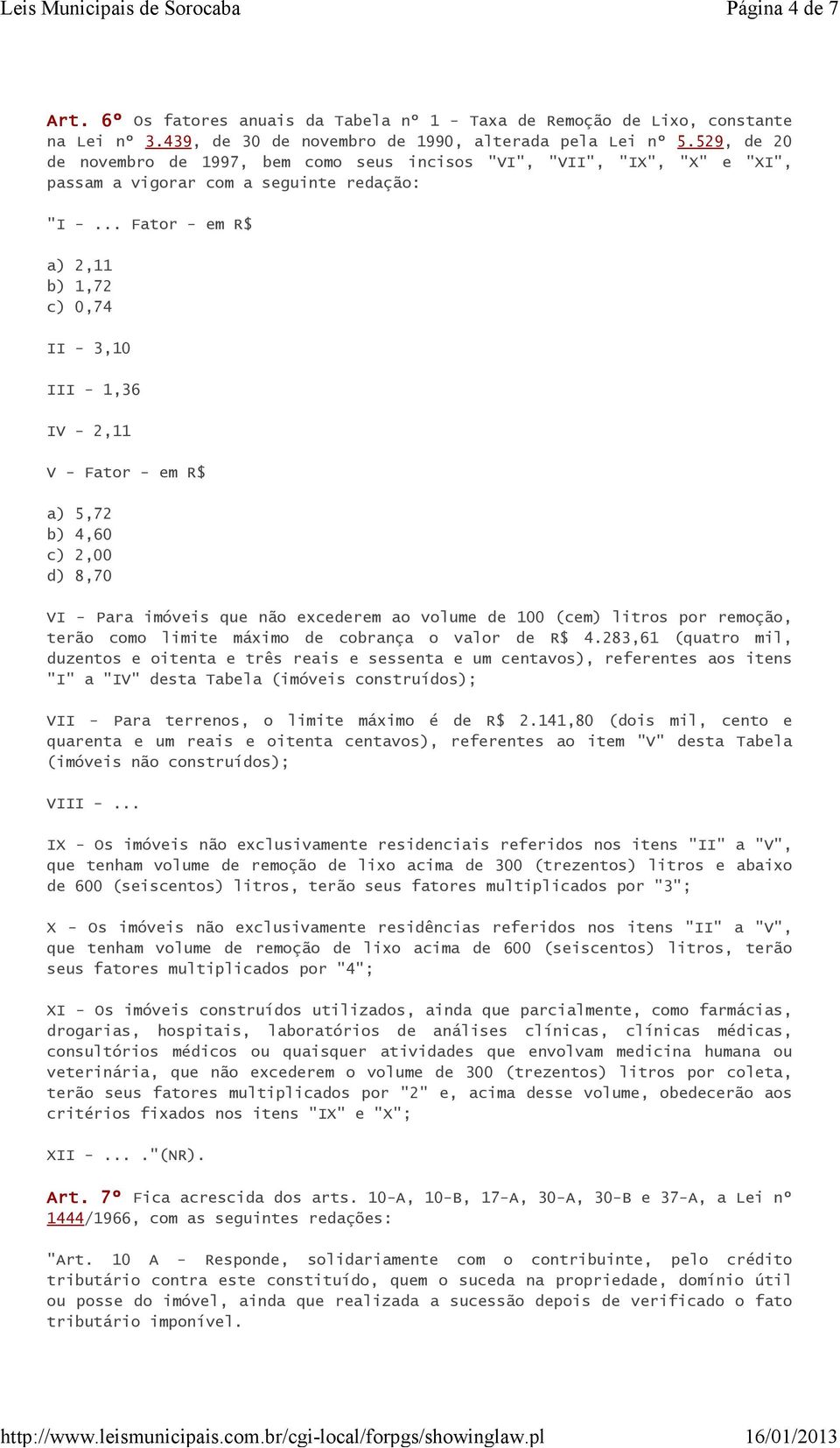 .. Fator - em R$ a) 2,11 b) 1,72 c) 0,74 II - 3,10 III - 1,36 IV - 2,11 V - Fator - em R$ a) 5,72 b) 4,60 c) 2,00 d) 8,70 VI - Para imóveis que não excederem ao volume de 100 (cem) litros por