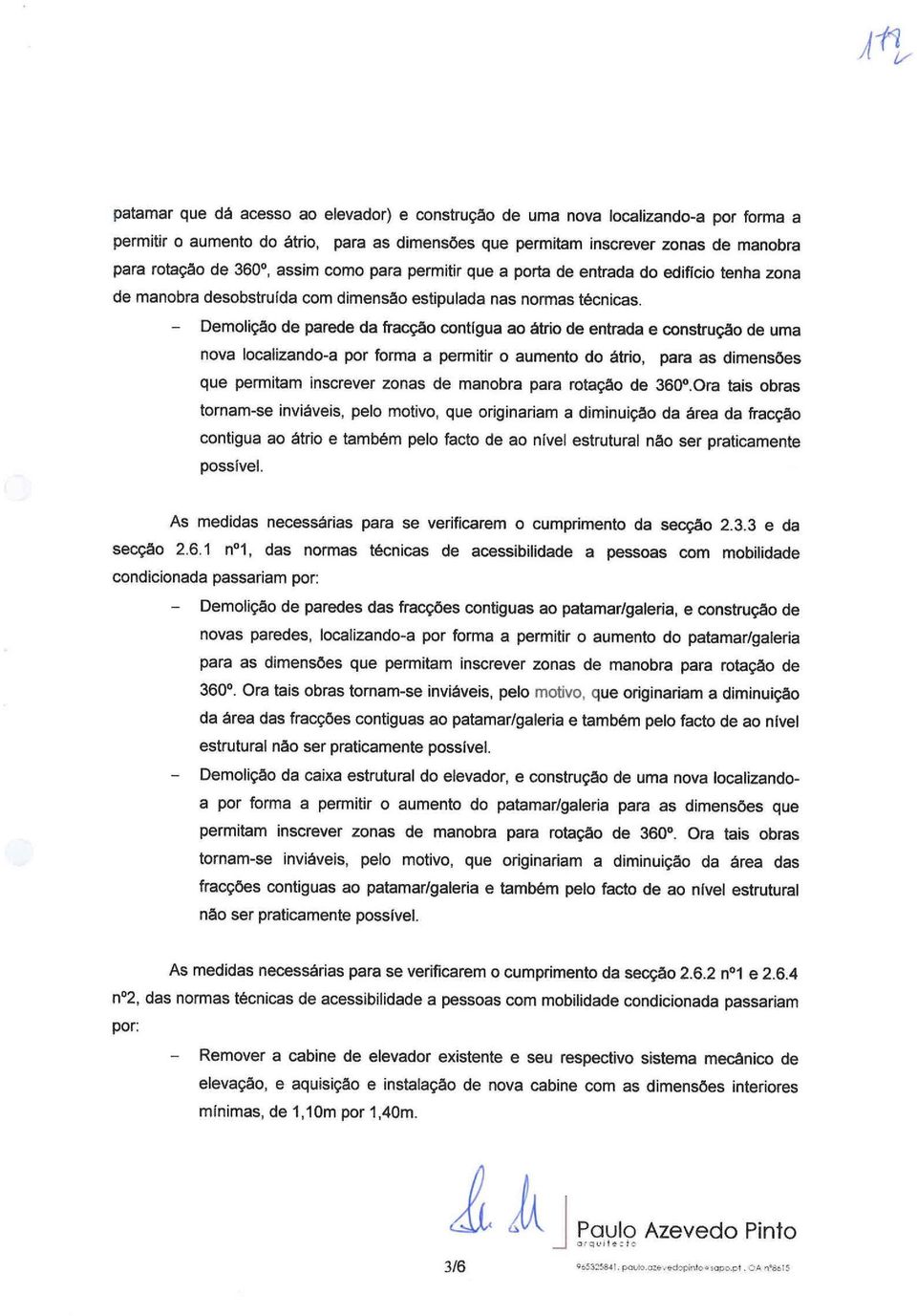 Demolição de parede da fracção contígua ao átrio de entrada e construção de uma nova localizando-a por forma a permitir o aumento do átrio, para as dimensões que permitam inscrever zonas de manobra