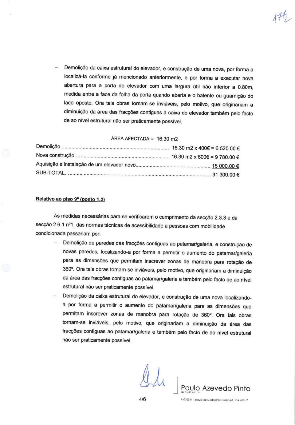 Ora tais obras tornam-se inviáveis, pelo motivo, que originariam a diminuição da área das fracções contiguas à caixa do elevador também pelo facto de ao nível estrutural não ser praticamente possível.