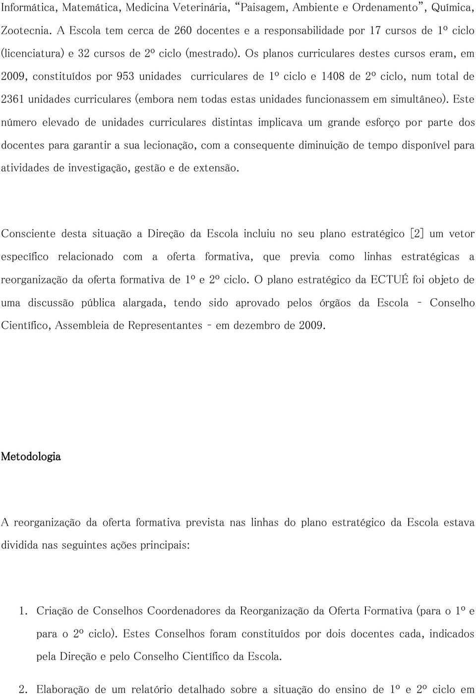 Os planos curriculares destes cursos eram, em 2009, constituídos por 953 unidades curriculares de 1º ciclo e 1408 de 2º ciclo, num total de 2361 unidades curriculares (embora nem todas estas unidades