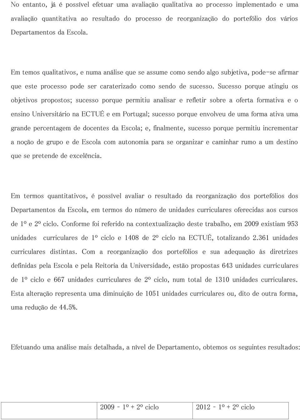 Sucesso porque atingiu os objetivos propostos; sucesso porque permitiu analisar e refletir sobre a oferta formativa e o ensino Universitário na ECTUÉ e em Portugal; sucesso porque envolveu de uma