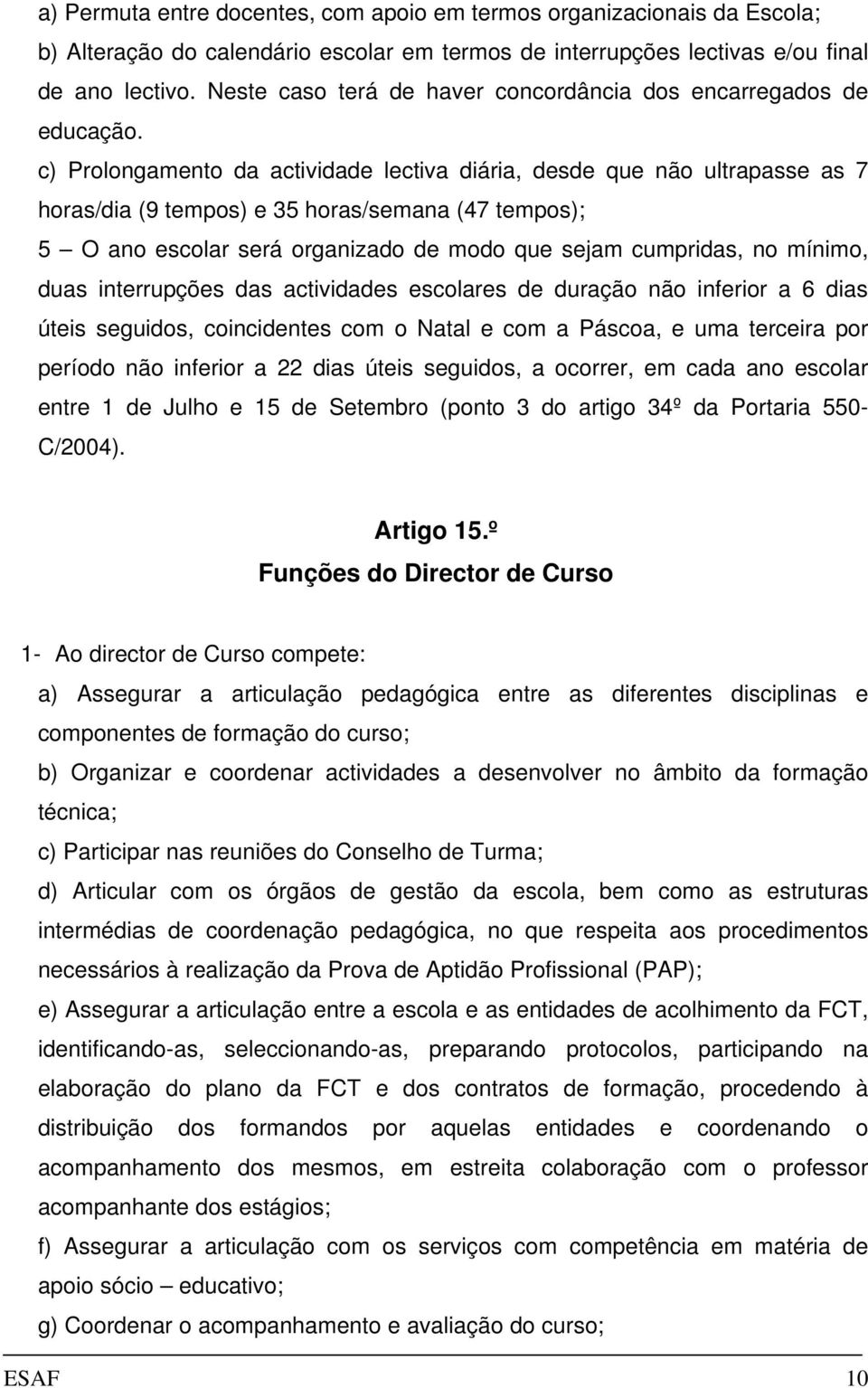 c) Prolongamento da actividade lectiva diária, desde que não ultrapasse as 7 horas/dia (9 tempos) e 35 horas/semana (47 tempos); 5 O ano escolar será organizado de modo que sejam cumpridas, no