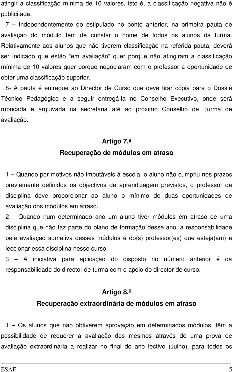 Relativamente aos alunos que não tiverem classificação na referida pauta, deverá ser indicado que estão em avaliação quer porque não atingiram a classificação mínima de 10 valores quer porque