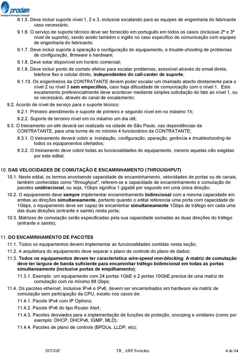 engenharia do fabricante; 9.1.7. Deve incluir suporte à operação e configuração do equipamento, e trouble-shooting de problemas de configuração, firmware e hardware; 9.1.8.