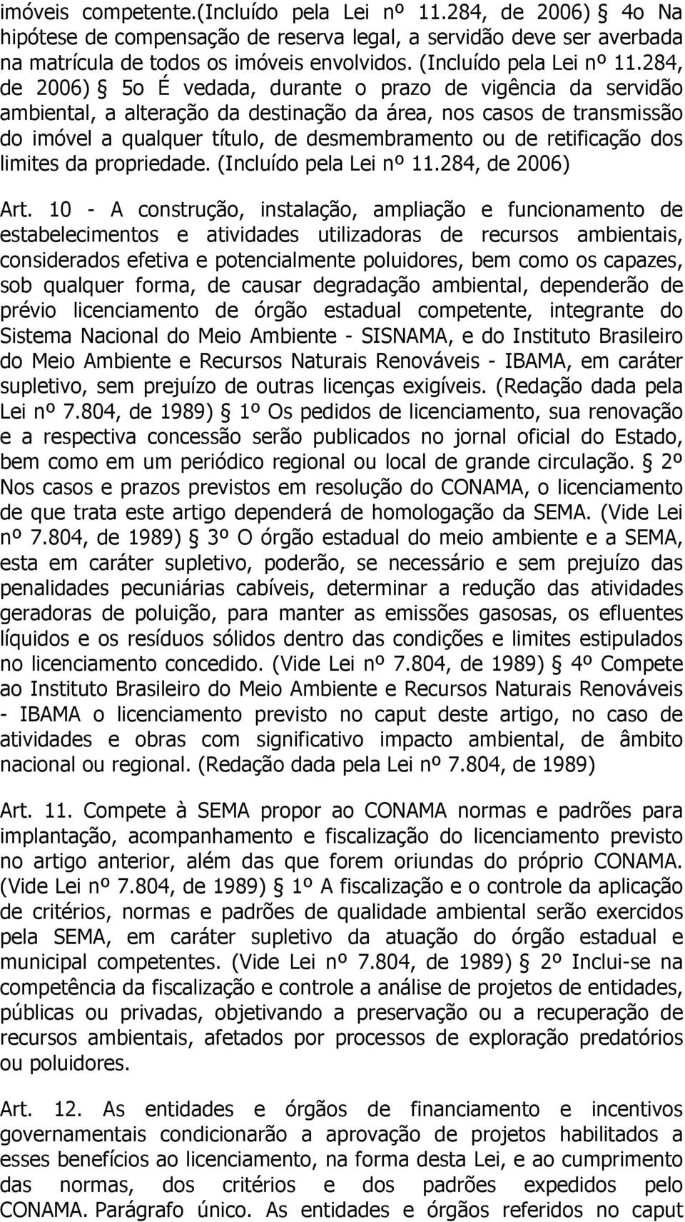 284, de 2006) 5o É vedada, durante o prazo de vigência da servidão ambiental, a alteração da destinação da área, nos casos de transmissão do imóvel a qualquer título, de desmembramento ou de