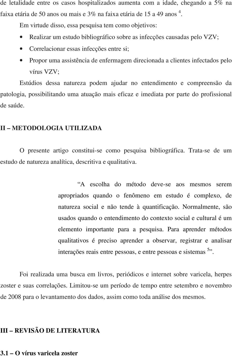 direcionada a clientes infectados pelo vírus VZV; Estúdios dessa natureza podem ajudar no entendimento e compreensão da patologia, possibilitando uma atuação mais eficaz e imediata por parte do