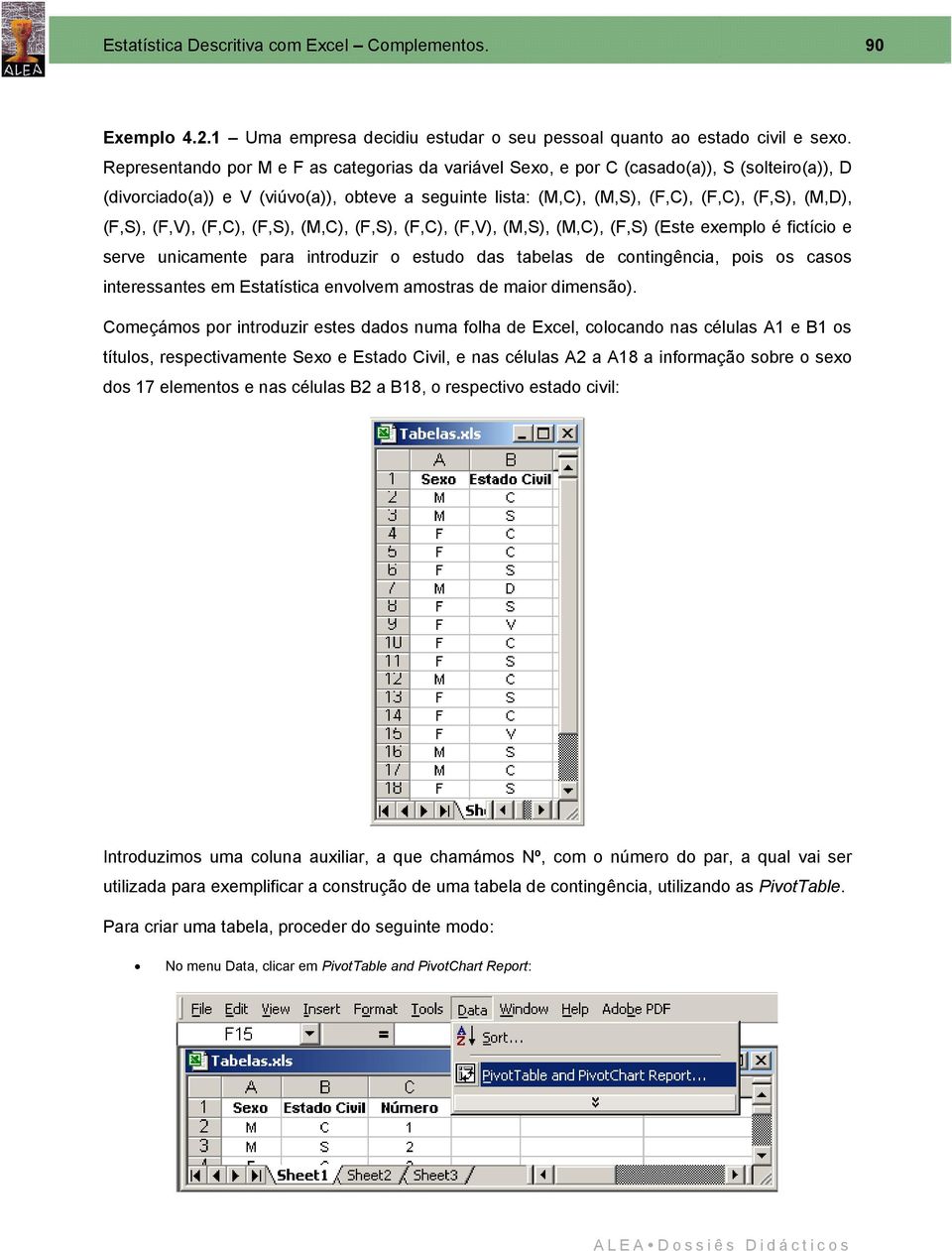 (F,S), (F,V), (F,C), (F,S), (M,C), (F,S), (F,C), (F,V), (M,S), (M,C), (F,S) (Este exemplo é fictício e serve unicamente para introduzir o estudo das tabelas de contingência, pois os casos