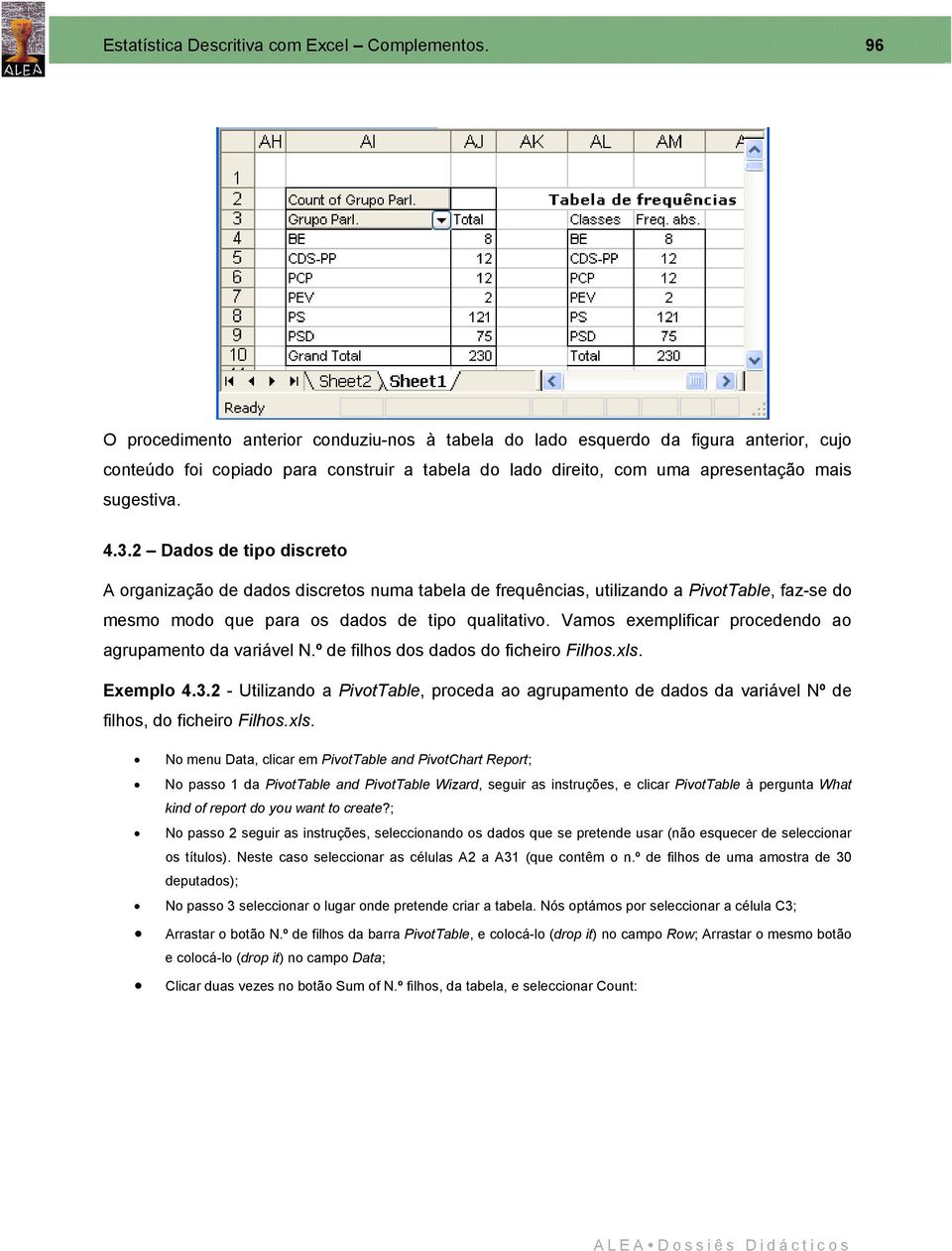 2 Dados de tipo discreto A organização de dados discretos numa tabela de frequências, utilizando a PivotTable, faz-se do mesmo modo que para os dados de tipo qualitativo.