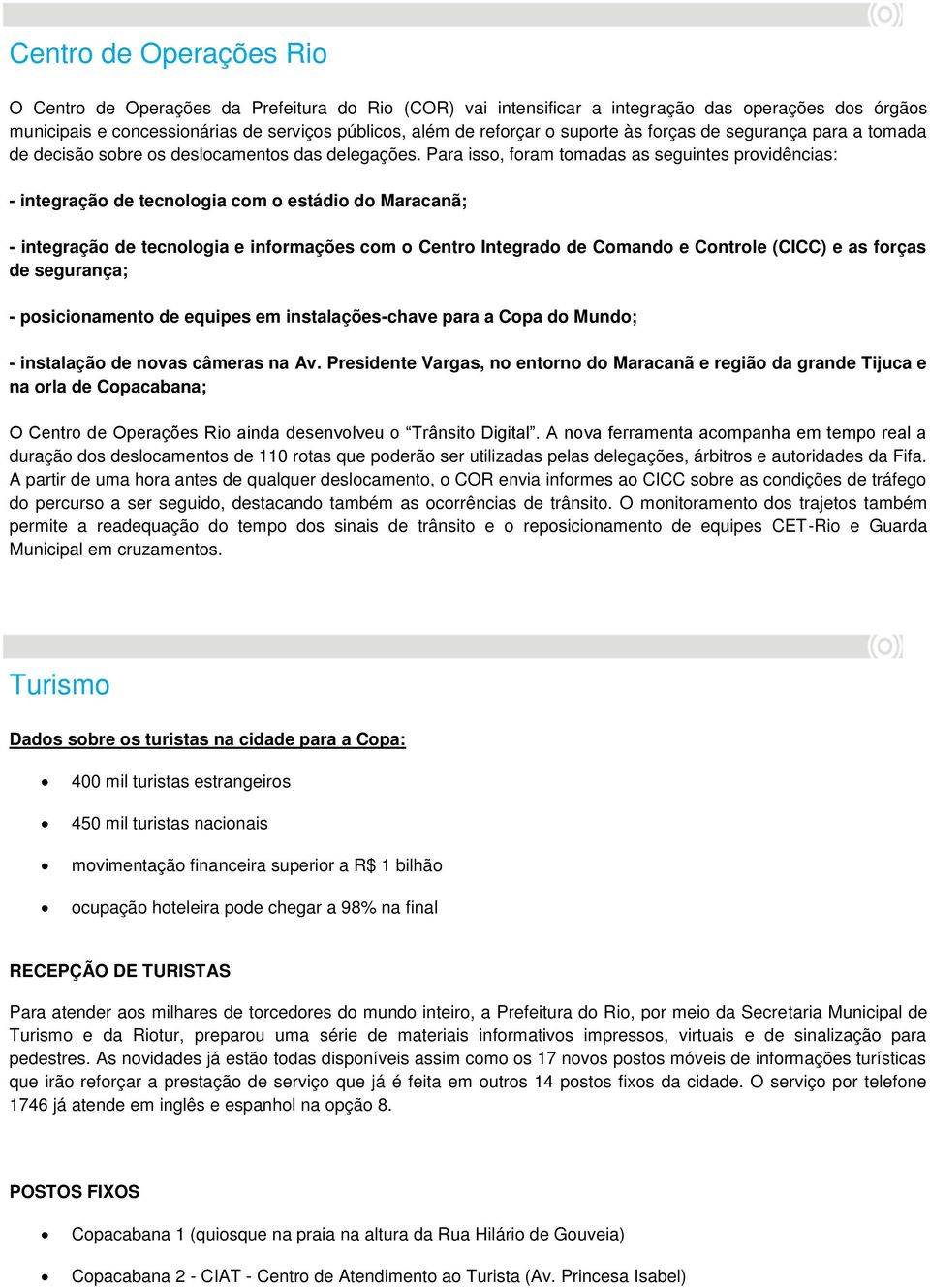 Para isso, foram tomadas as seguintes providências: - integração de tecnologia com o estádio do Maracanã; - integração de tecnologia e informações com o Centro Integrado de Comando e Controle (CICC)