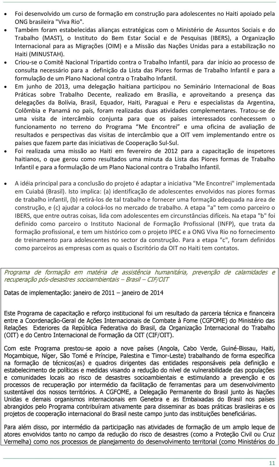 Migrações (OIM) e a Missão das Nações Unidas para a estabilização no Haiti (MINUSTAH).