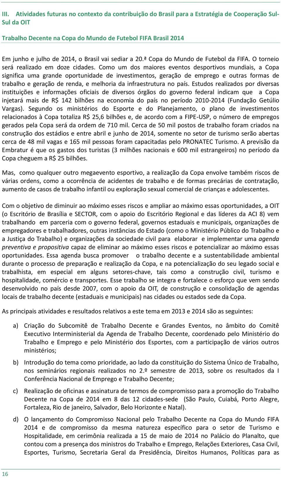 Como um dos maiores eventos desportivos mundiais, a Copa significa uma grande oportunidade de investimentos, geração de emprego e outras formas de trabalho e geração de renda, e melhoria da