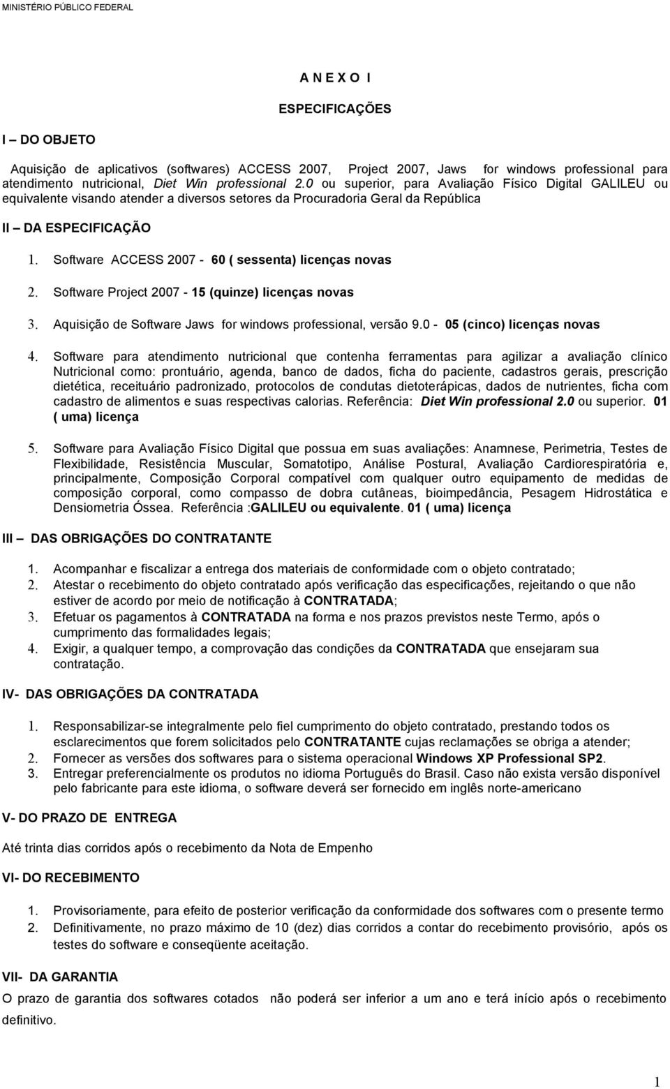 Software ACCESS 2007-60 ( sessenta) licenças novas 2. Software Project 2007-15 (quinze) licenças novas 3. Aquisição de Software Jaws for windows professional, versão 9.0-05 (cinco) licenças novas 4.