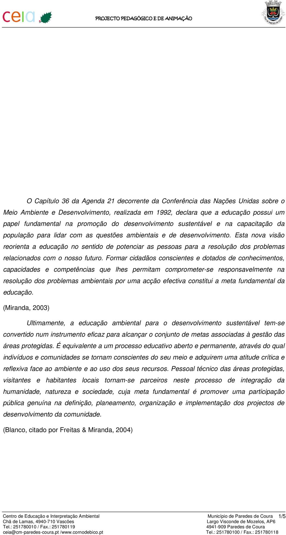 Esta nova visão reorienta a educação no sentido de potenciar as pessoas para a resolução dos problemas relacionados com o nosso futuro.