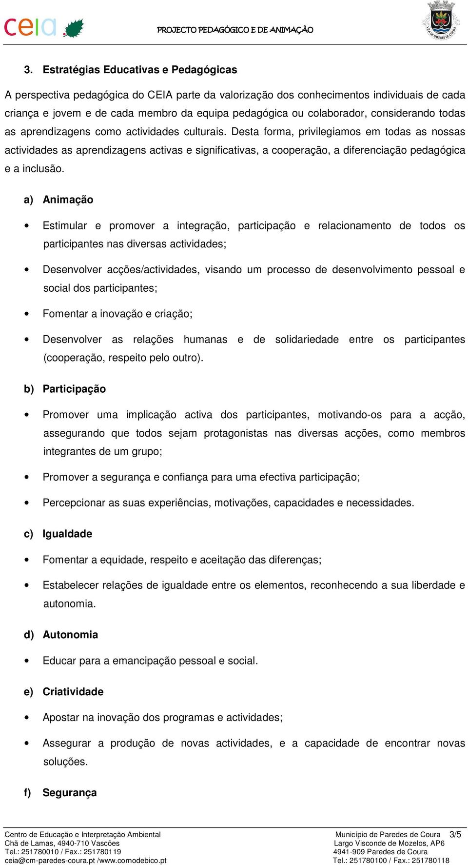 Desta forma, privilegiamos em todas as nossas actividades as aprendizagens activas e significativas, a cooperação, a diferenciação pedagógica e a inclusão.