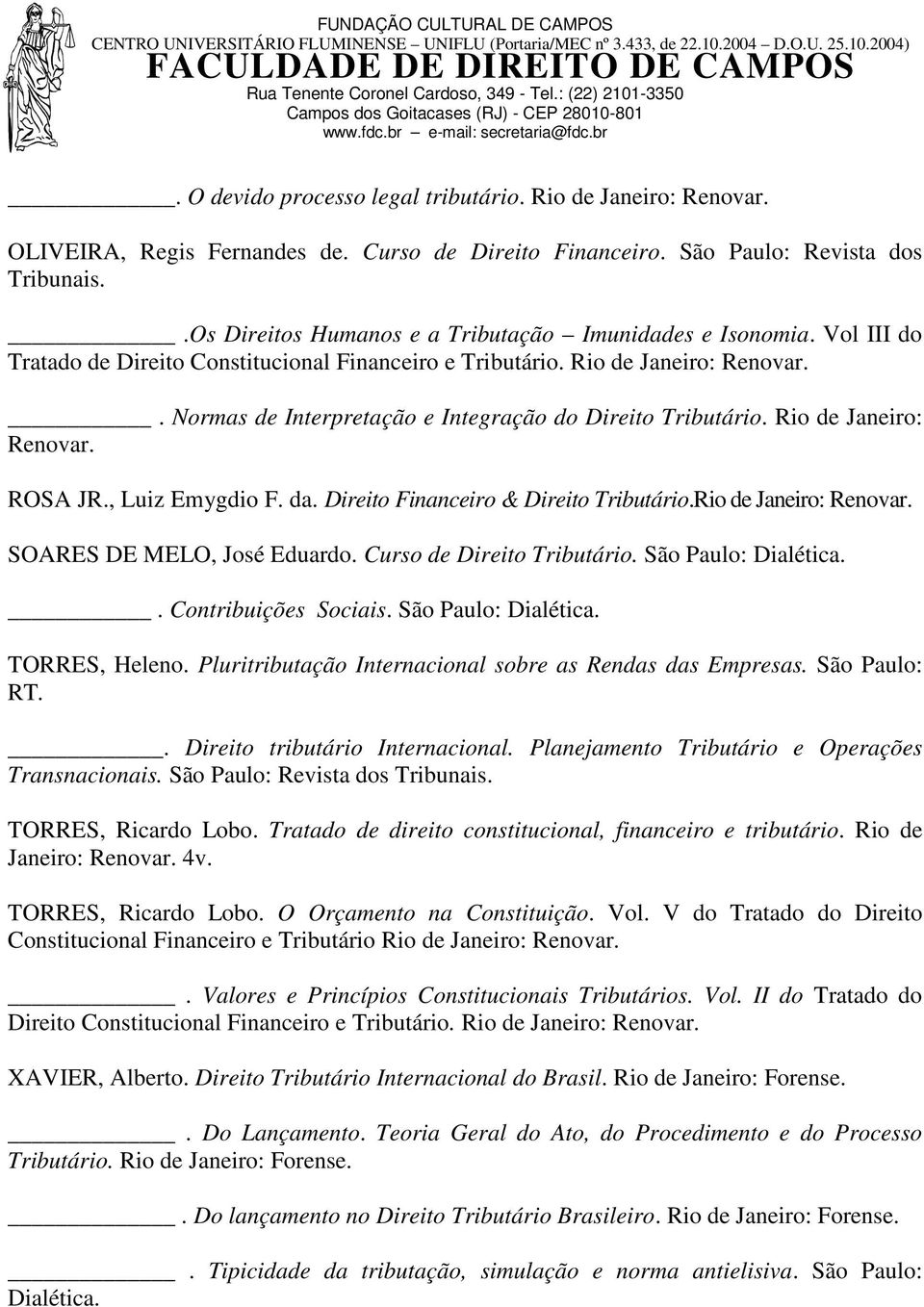 . Normas de Interpretação e Integração do Direito Tributário. Rio de Janeiro: Renovar. ROSA JR., Luiz Emygdio F. da. Direito Financeiro & Direito Tributário.Rio de Janeiro: Renovar. SOARES DE MELO, José Eduardo.