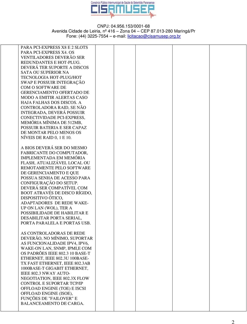 A CONTROLADORA RAID, SE NÃO INTEGRADA, DEVERÁ POSSUIR CONECTIVIDADE PCI-EXPRESS, MEMÓRIA MÍNIMA DE 512MB, POSSUIR BATERIA E SER CAPAZ DE MONTAR PELO MENOS OS NÍVEIS DE RAID 0, 1 E 10.