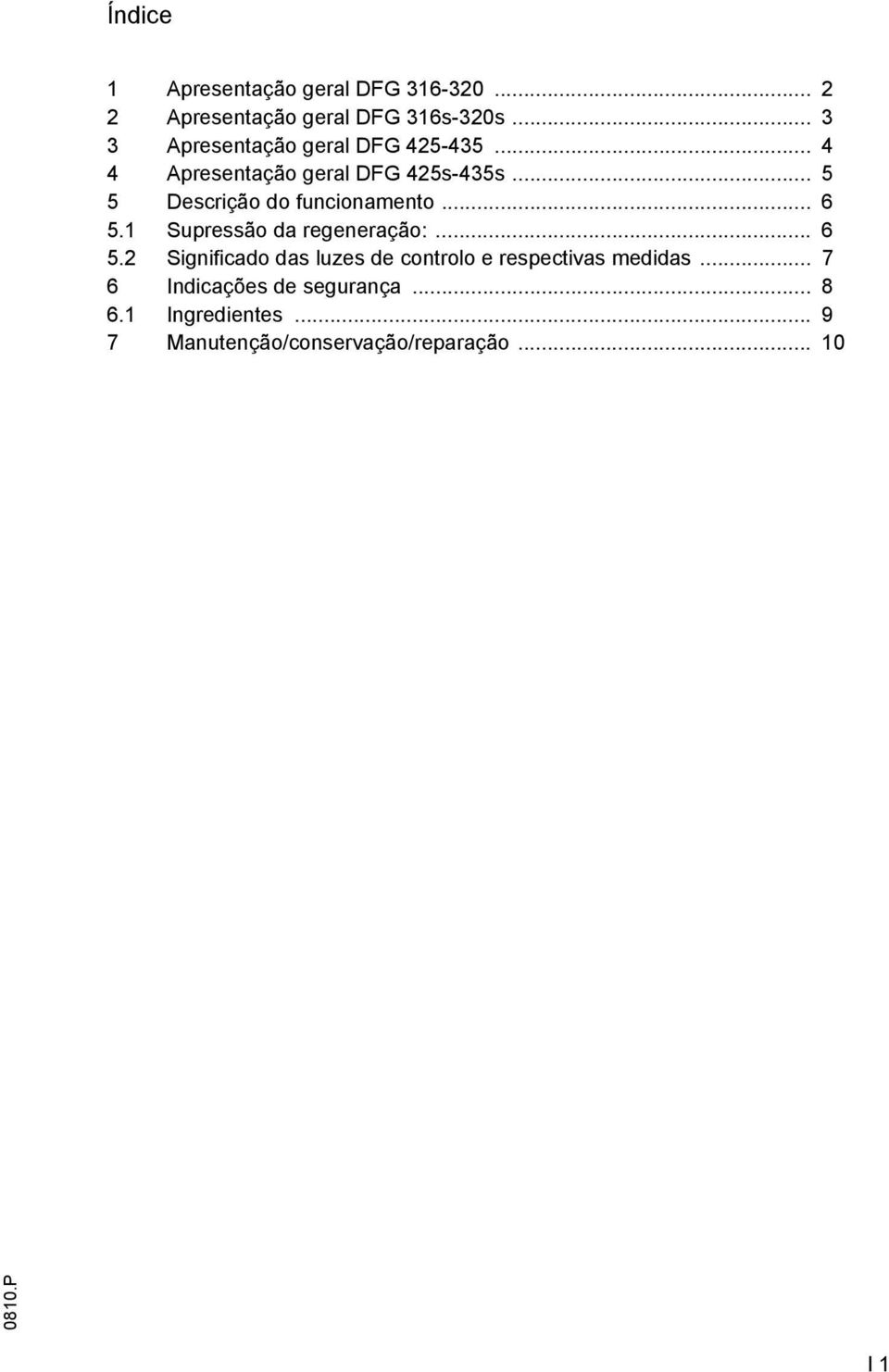 .. 5 5 Descrição do funcionamento... 6 5.1 Supressão da regeneração:... 6 5.2 Significado das luzes de controlo e respectivas medidas.