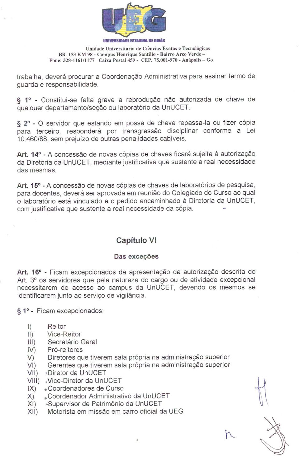 2 -O servidor que estando em posse de chave repassa-ia ou fizer cópia para terceiro, responderá por transgressão disciplinar conforme a Lei 10.460/88,sem prejuízode outraspenalidadescabíveis. Art.