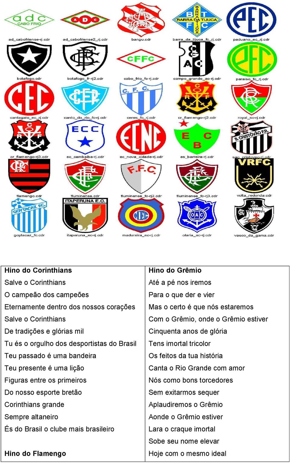 Flamengo Hino do Grêmio Até a pé nos iremos Para o que der e vier Mas o certo é que nós estaremos Com o Grêmio, onde o Grêmio estiver Cinquenta anos de glória Tens imortal tricolor Os feitos