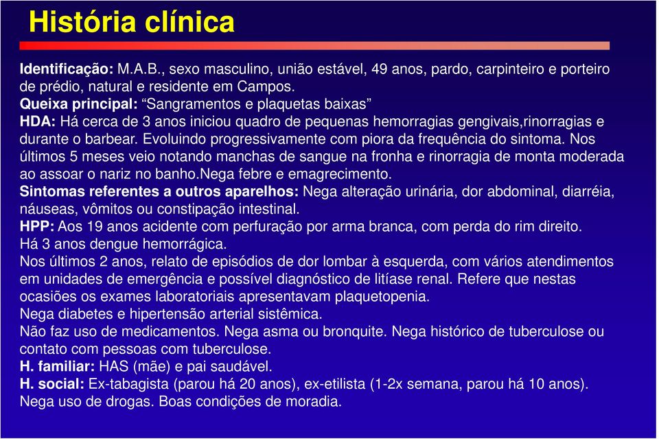 Evoluindo progressivamente com piora da frequência do sintoma. Nos últimos 5 meses veio notando manchas de sangue na fronha e rinorragia de monta moderada ao assoar o nariz no banho.