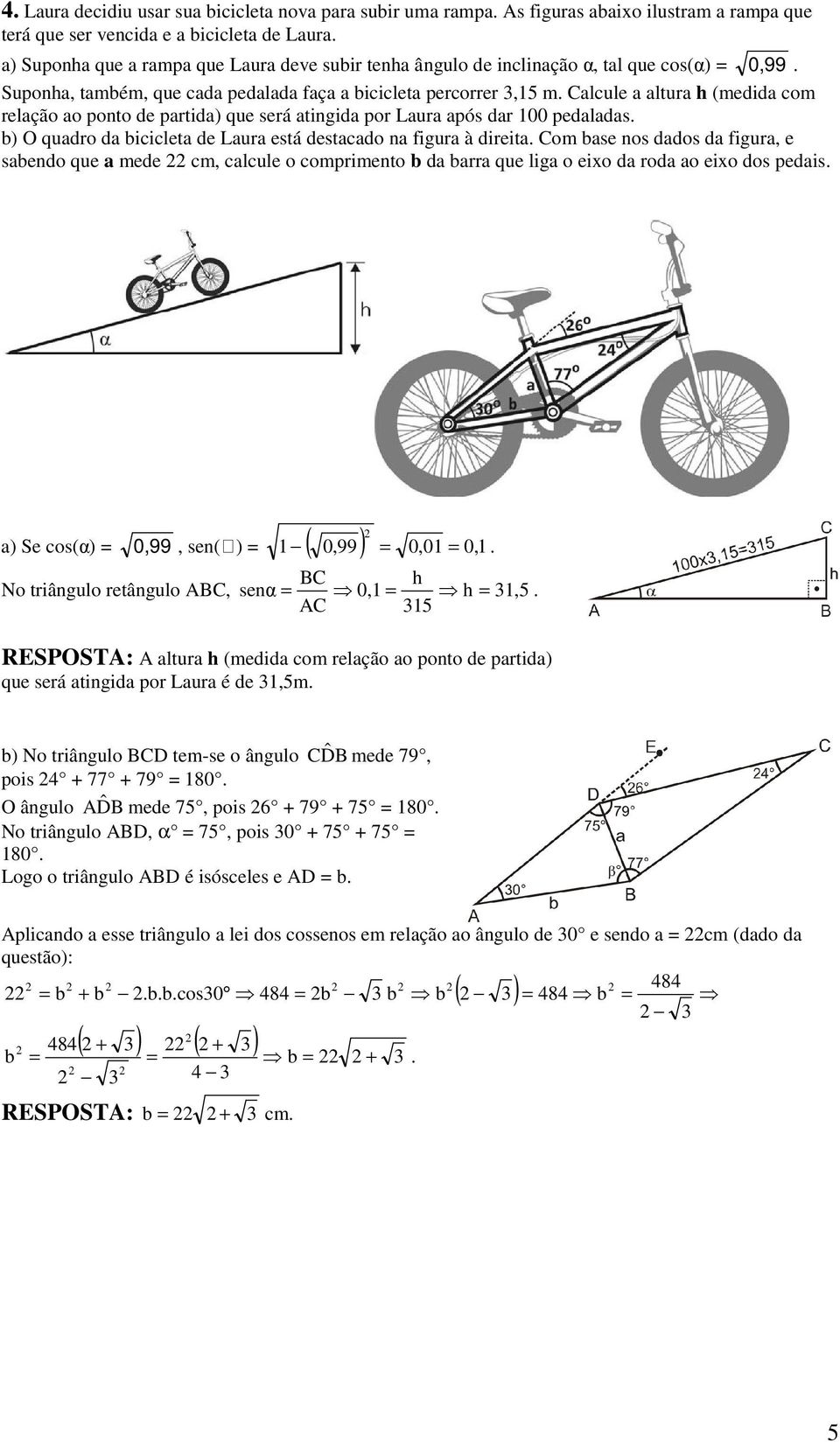 Com se nos ddos d figur, e sendo que mede cm, clcule o comprimento d rr que lig o eixo d rod o eixo dos pedis ) Se cos(α),99, sen( ) (,99 ),, BC h No triângulo retângulo ABC, senα, h,5 AC 5 RESPOSTA:
