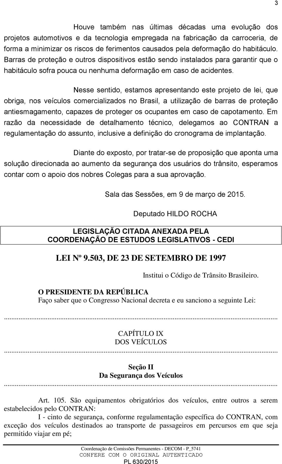 Nesse sentido, estamos apresentando este projeto de lei, que obriga, nos veículos comercializados no Brasil, a utilização de barras de proteção antiesmagamento, capazes de proteger os ocupantes em