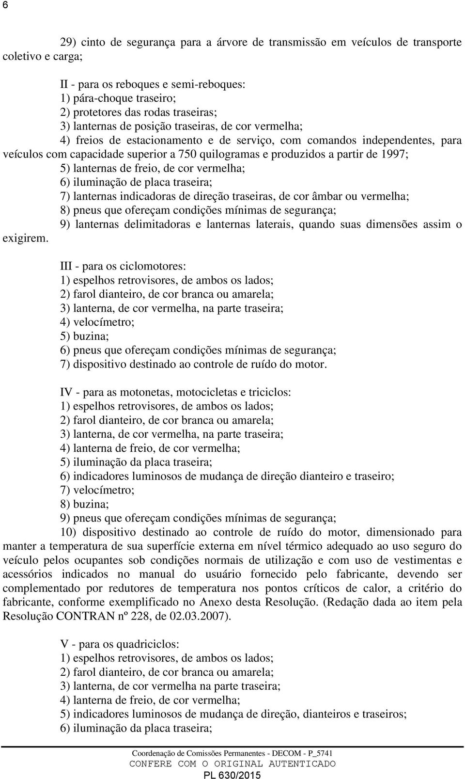 1997; 5) lanternas de freio, de cor vermelha; 6) iluminação de placa traseira; 7) lanternas indicadoras de direção traseiras, de cor âmbar ou vermelha; 8) pneus que ofereçam condições mínimas de