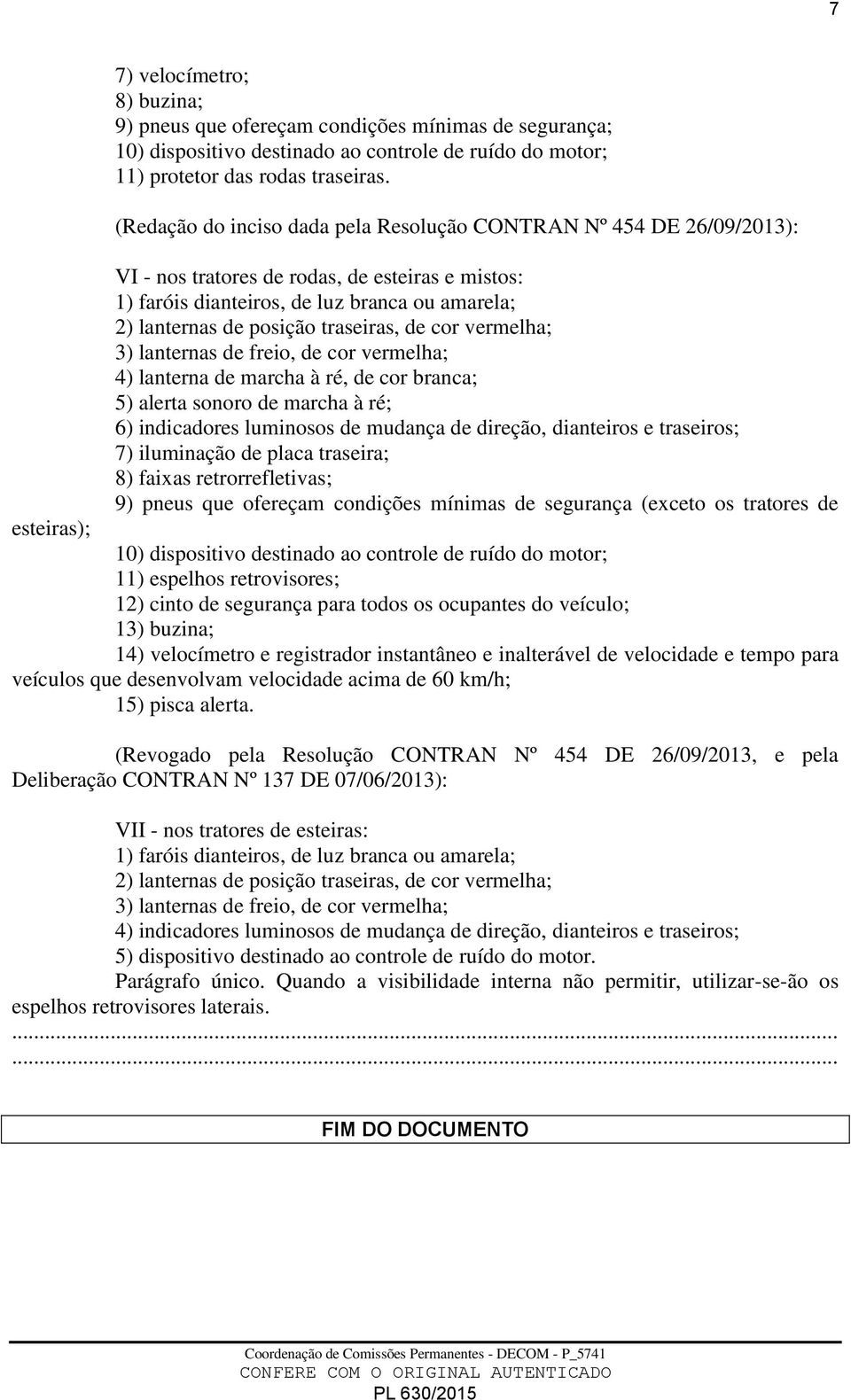 traseiras, de cor vermelha; 3) lanternas de freio, de cor vermelha; 4) lanterna de marcha à ré, de cor branca; 5) alerta sonoro de marcha à ré; 6) indicadores luminosos de mudança de direção,