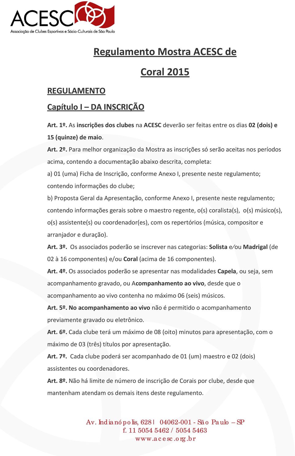 neste regulamento; contendo informações do clube; b) Proposta Geral da Apresentação, conforme Anexo I, presente neste regulamento; contendo informações gerais sobre o maestro regente, o(s)