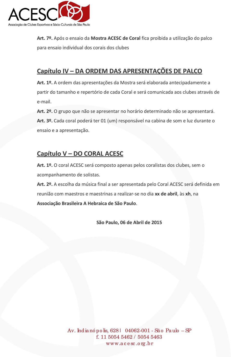 O grupo que não se apresentar no horário determinado não se apresentará. Art. 3º. Cada coral poderá ter 01 (um) responsável na cabina de som e luz durante o ensaio e a apresentação.