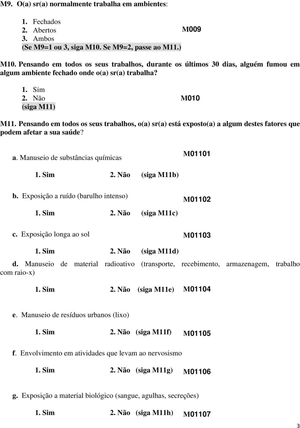 Pensando em todos os seus trabalhos, o(a) sr(a) está exposto(a) a algum destes fatores que podem afetar a sua saúde? a. Manuseio de substâncias químicas M01101 1. Sim 2. Não (siga M11b) b.