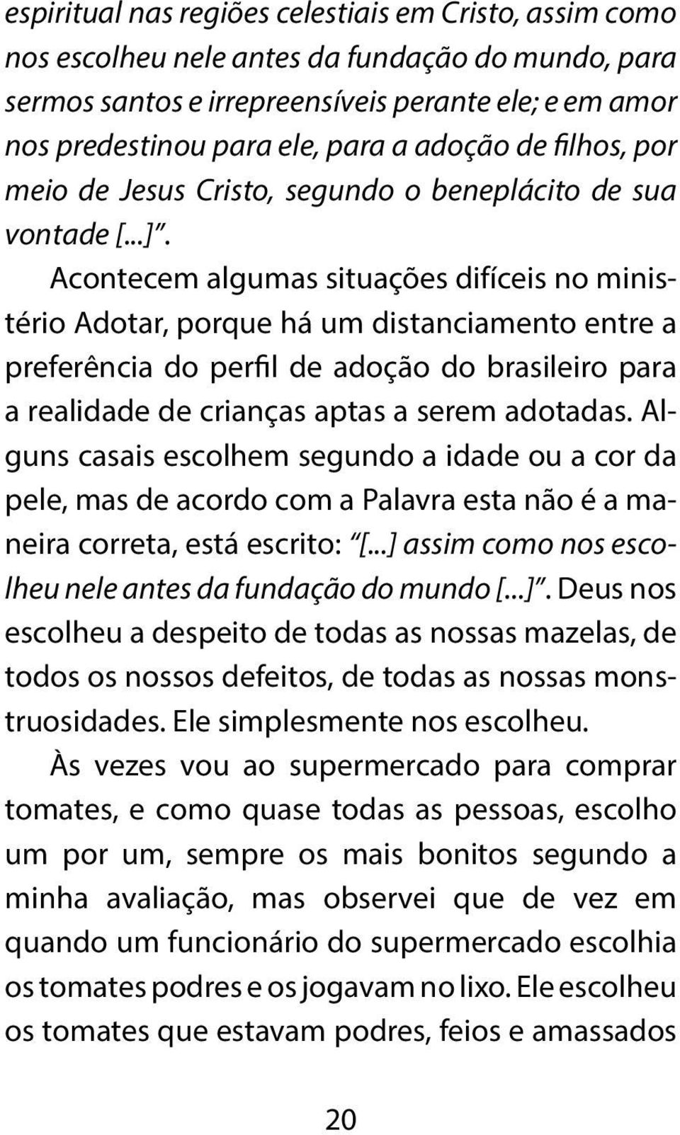 Acontecem algumas situações difíceis no ministério Adotar, porque há um distanciamento entre a preferência do perfil de adoção do brasileiro para a realidade de crianças aptas a serem adotadas.